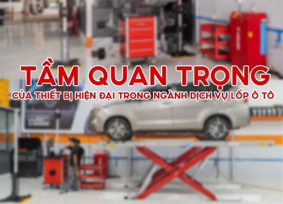 TẦM QUAN TRỌNG CỦA THIẾT BỊ HIỆN ĐẠI TRONG DỊCH VỤ LỐP Ô TÔ