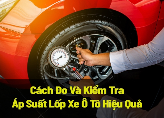 Cách Đo Và Kiểm Tra Áp Suất Lốp Xe Ô Tô Hiệu Quả