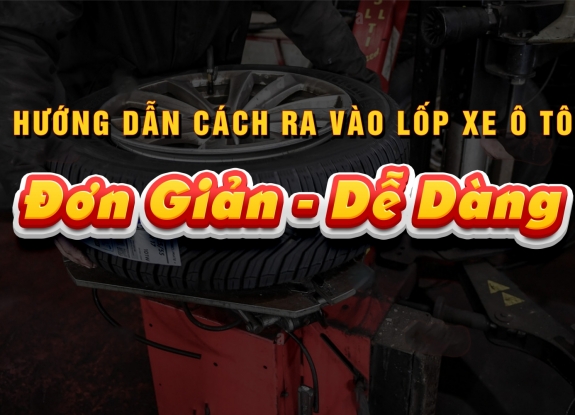 Hướng Dẫn Cách Ra Vào Lốp Xe Ô Tô: Hiệu Quả - Dễ Dàng